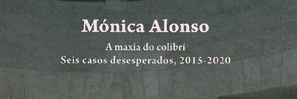 Mónica Alonso. A maxia do colibrí: seis casos desesperados, 2015-2020 